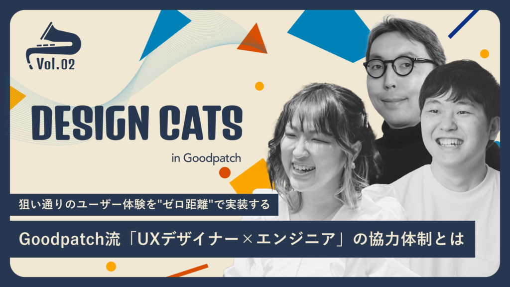 狙い通りのユーザー体験を“ゼロ距離”で実装する──Goodpatch流「UXデザイナー×エンジニア」の協力体制とは