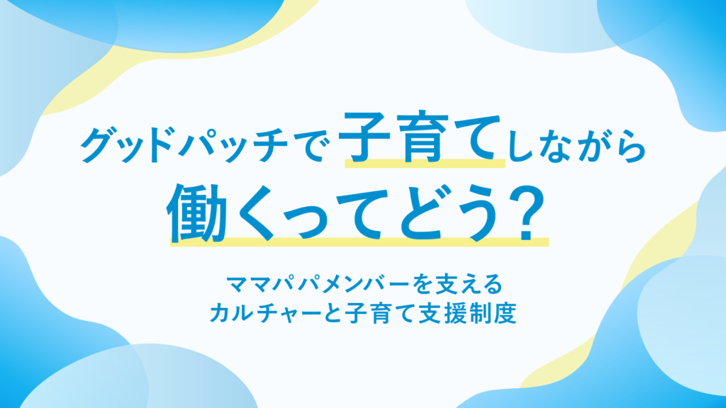 グッドパッチで子育てしながら働くってどう？ ママパパメンバーを支える、カルチャーと子育て支援制度