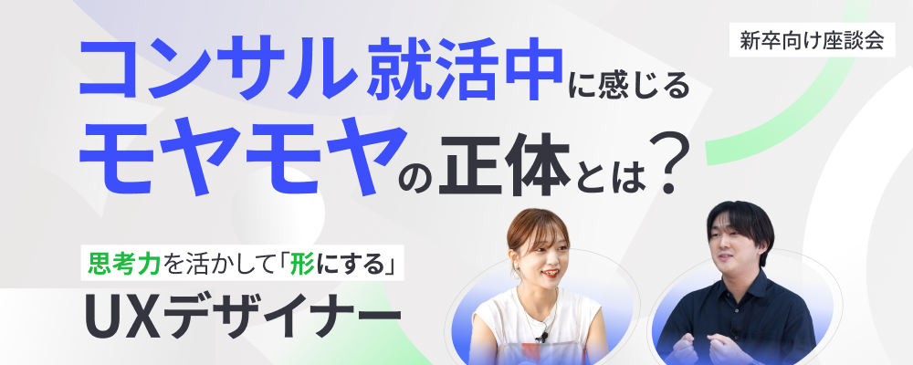 【27卒】1年目社員登壇！コンサル就活中に感じる“モヤモヤ”の正体とは？ 思考力を活かして「形にする」UXデザイナーという選択肢。 - 2026.01.14 - オンライン